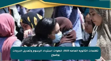 تظلمات الثانوية العامة 2025: خطوات استرداد الرسوم وتعديل الدرجات بوضوح